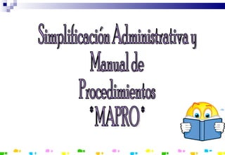 Simplificación Administrativa y Manual de  Procedimientos * MAPRO * 
