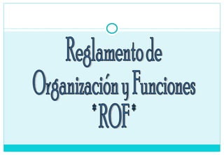 Reglamento de  Organización y Funciones * ROF * 