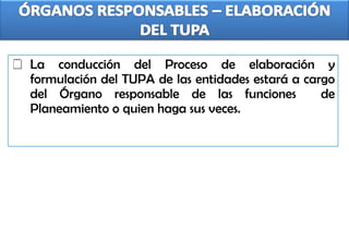 La conducción del Proceso de elaboración y formulación del TUPA de las entidades estará a cargo del Órgano responsable de las funciones  de Planeamiento o quien haga sus veces. 