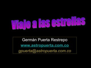 Germ án Puerta Restrepo www. astropuerta .com.co [email_address] Viaje a las estrellas 