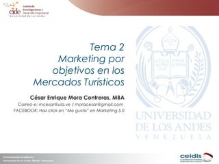 Tema 2
Marketing por
objetivos en los
Mercados Turísticos
César Enrique Mora Contreras, MBA
Correo-e: mcesar@ula.ve / moracesar@gmail.com
FACEBOOK: Haz click en “Me gusta” en Marketing 5.0
 