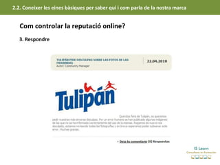 2.2. Coneixer les eines bàsiques per saber qui i com parla de la nostra marca


   Com controlar la reputació online?
   3. Respondre
 
