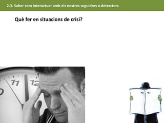 2.3. Saber com interactuar amb els nostres seguidors o detractors


    Què fer en situacions de crisi?
 