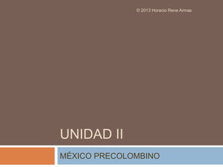 © 2013 Horacio Rene Armas




UNIDAD II
MÉXICO PRECOLOMBINO
 