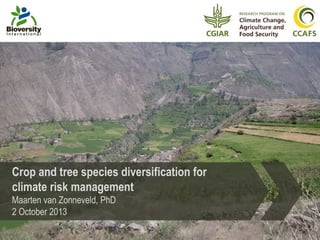Crop and tree species diversification for
climate risk management
Maarten van Zonneveld, PhD
2 October 2013
 