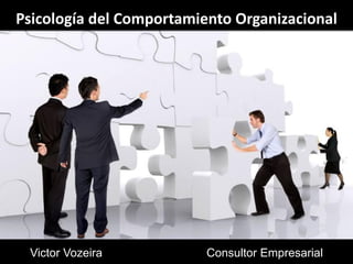 Psicología del Comportamiento Organizacional
Victor Vozeira Consultor Empresarial
 