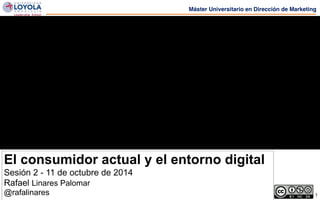 Máster Universitario en Dirección de Marketing 
1 
El consumidor actual y el entorno digital 
Sesión 2 - 11 de octubre de 2014 
Rafael Linares Palomar 
@rafalinares 
 