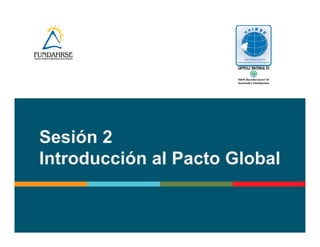 Sesión 2 
Introducción al Pacto Global 
 