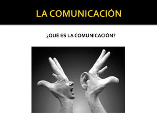 ¿QUÉ ES LA COMUNICACIÓN?
 