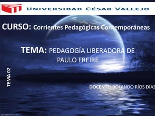 TEMA: PEDAGOGÍA LIBERADORA DE
PAULO FREIRE
CURSO: Corrientes Pedagógicas Contemporáneas
TEMA02
DOCENTE: ROLANDO RÍOS DÍAZ
 