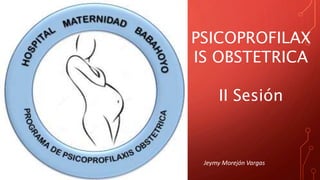 PSICOPROFILAX
IS OBSTETRICA
II Sesión
Jeymy Morejón Vargas
 