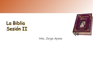 La Biblia
Sesión II
La Biblia
Sesión II
Hno. Jorge Ayona
 