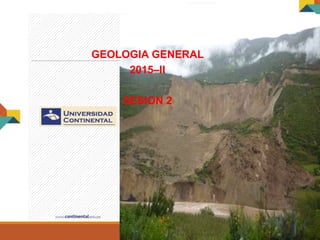 GEOLOGIA GENERAL
GEOLOGIA GENERAL
2015–II
SESION 2
 