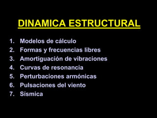 1. Modelos de cálculo
2. Formas y frecuencias libres
3. Amortiguación de vibraciones
4. Curvas de resonancia
5. Perturbaciones armónicas
6. Pulsaciones del viento
7. Sísmica
DINAMICA ESTRUCTURAL
 