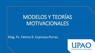 MODELOS Y TEORÍAS
MOTIVACIONALES
Mag. Ps. Fátima R. Espinoza Porras.
 