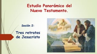 Estudio Panorámico del
Nuevo Testamento.
Sesión 2:
Tres retratos
de Jesucristo
 