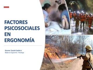 FACTORES
PSICOSOCIALES
EN
ERGONOMÍA
Docente: Claudia Castillo A.
Máster en Ergonomía - Psicóloga
 