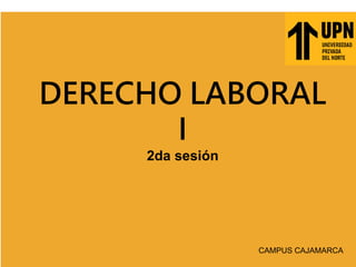 CAMPUS CAJAMARCA
DERECHO LABORAL
I
2da sesión
 