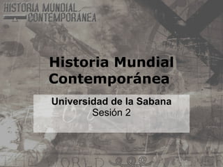 Historia Mundial Contemporánea  Universidad de la Sabana  Sesión 2 