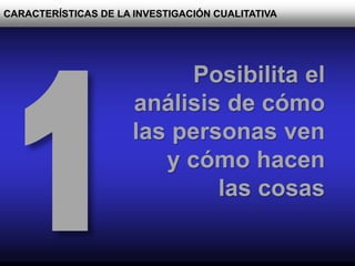 CARACTERÍSTICAS DE LA INVESTIGACIÓN CUALITATIVA
Posibilita el
análisis de cómo
las personas ven
y cómo hacen
las cosas
 