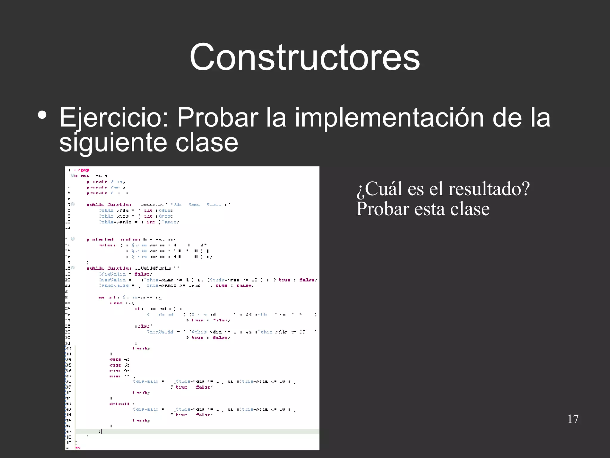 Ejercicio: Probar la implementación de la siguiente clase Constructores ¿Cuál es el resultado? Probar esta clase 
