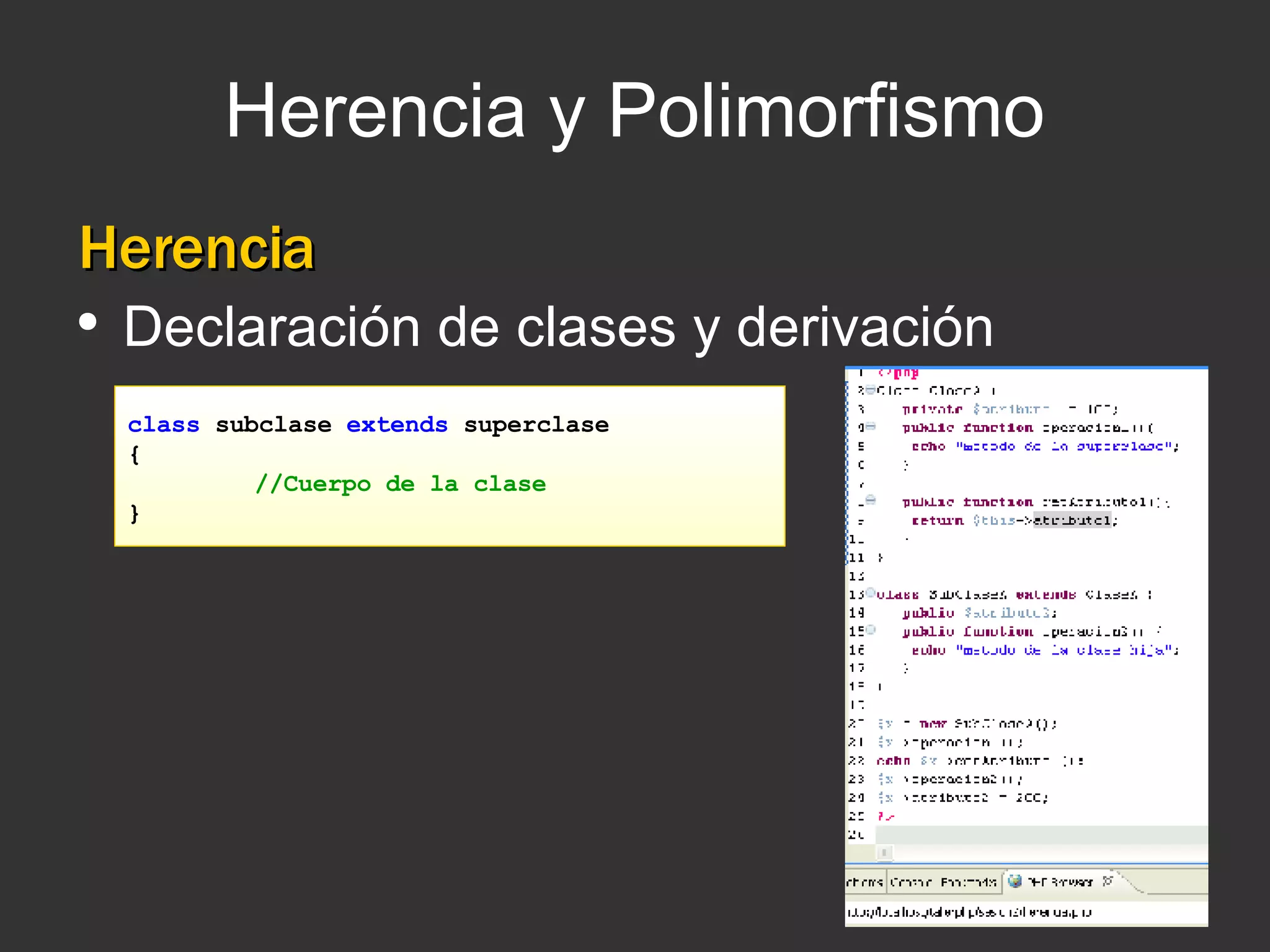 Herencia y Polimorfismo Herencia Declaración de clases y derivación class  subclase  extends  superclase { //Cuerpo de la clase   } 