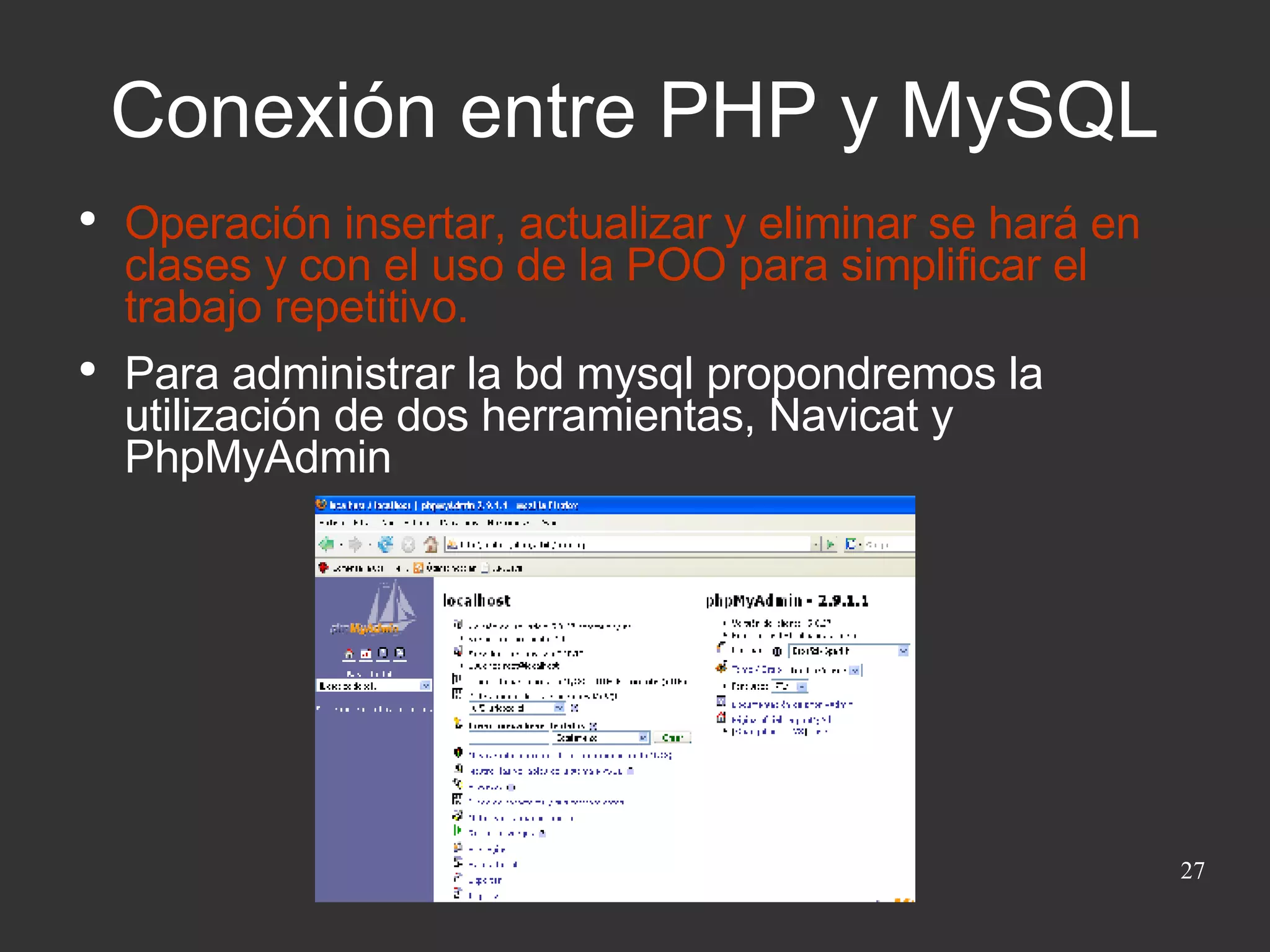 Conexión entre PHP y MySQL Operación insertar, actualizar y eliminar se hará en clases y con el uso de la POO para simplificar el trabajo repetitivo.  Para administrar la bd mysql propondremos la utilización de dos herramientas, Navicat y PhpMyAdmin 