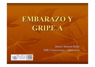 EMBARAZO Y
EMBARAZO Y
GRIPE A
GRIPE A
Beatriz Barber
Beatriz Barberá
á Belda
Belda
MIR 3 Ginecolog
MIR 3 Ginecologí
ía y Obstetricia
a y Obstetricia
 