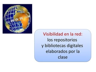 Visibilidad en la red:
   los repositorios
y bibliotecas digitales
  elaborados por la
          clase
 