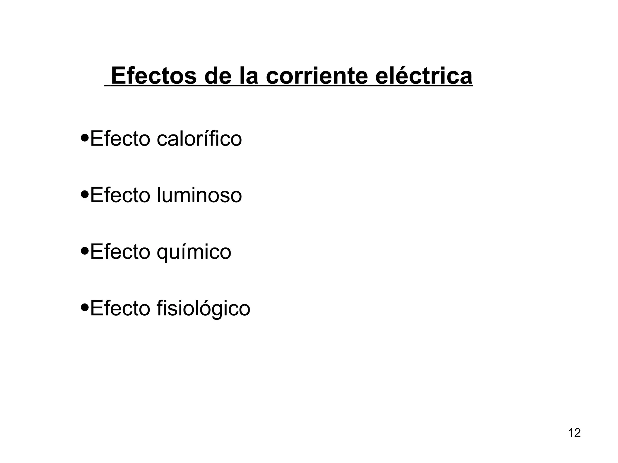 Efectos de la corriente eléctrica

•Efecto calorífico

•Efecto luminoso

•Efecto químico

•Efecto fisiológico




                                       12
 