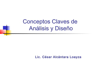 Conceptos Claves de
  Análisis y Diseño



    Lic. César Alcántara Loayza
 
