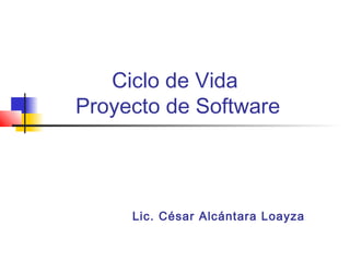 Ciclo de Vida
Proyecto de Software




     Lic. César Alcántara Loayza
 