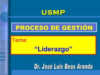 PROCESO DE GESTIÓN Tema:   “ Liderazgo” Dr. José Luis Beas Aranda U SMP 