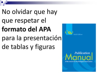 No olvidar que hay
que respetar el
formato del APA
para la presentación
de tablas y figuras
 