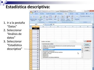 Estadística descriptiva:


1. Ir a la pestaña
   “Datos”
2. Seleccionar
   “Análisis de
   datos”
3. Seleccionar
   “Estadística
   descriptiva”
 