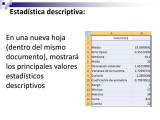 Estadística descriptiva:


En una nueva hoja
(dentro del mismo
documento), mostrará
los principales valores
estadísticos
descriptivos
 