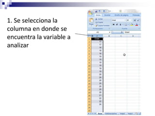 1. Se selecciona la
columna en donde se
encuentra la variable a
analizar
 