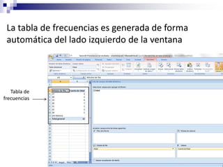 La tabla de frecuencias es generada de forma
 automática del lado izquierdo de la ventana




   Tabla de
frecuencias
 