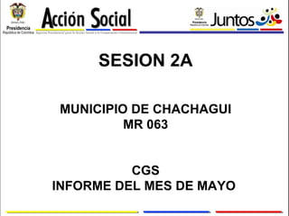SESION 2A MUNICIPIO DE CHACHAGUI MR 063 CGS INFORME DEL MES DE MAYO  