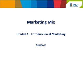 Marketing Mix
Sesión 2
Unidad 1: Introducción al Marketing
 