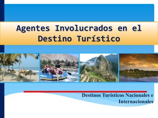 Agentes Involucrados en el
Destino Turístico
Destinos Turísticos Nacionales e
Internacionales
 