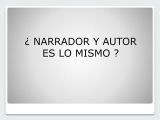 ¿ NARRADOR Y AUTOR 
ES LO MISMO ? 
 