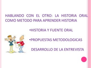 HABLANDO CON EL OTRO: LA HISTORIA ORAL COMO METODO PARA APRENDER HISTORIA ,[object Object]