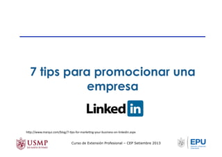h/p://www.marqui.com/blog/7-­‐Tps-­‐for-­‐markeTng-­‐your-­‐business-­‐on-­‐linkedin.aspx	
  
7 tips para promocionar una
empresa
Curso de Extensión Profesional – CEP Setiembre 2013
 