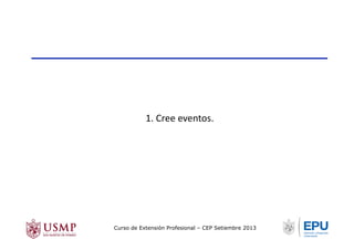 1.	
  Cree	
  eventos.	
  
Curso de Extensión Profesional – CEP Setiembre 2013
 
