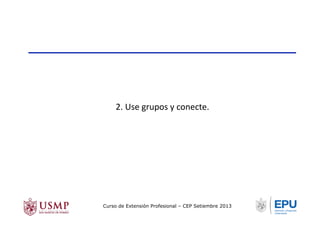 2.	
  Use	
  grupos	
  y	
  conecte.	
  
Curso de Extensión Profesional – CEP Setiembre 2013
 