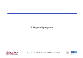 5.	
  Responda	
  preguntas.	
  
Curso de Extensión Profesional – CEP Setiembre 2013
 
