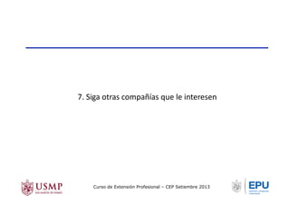 7.	
  Siga	
  otras	
  compañías	
  que	
  le	
  interesen	
  
Curso de Extensión Profesional – CEP Setiembre 2013
 