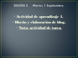 • Actividad de aprendizaje 1.
• Diseño y elaboración de blog.
• Nota: actividad de tarea.
 