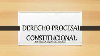 DERECHO PROCESAL
CONSTITUCIONAL
DR. Miguel Ángel Milla Samillan
 